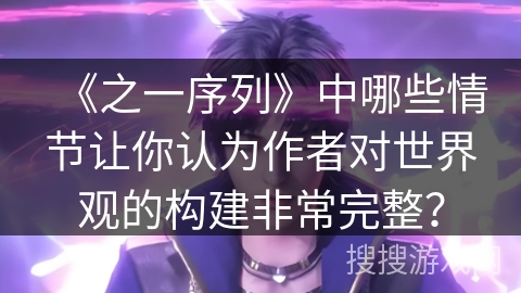 《之一序列》中哪些情节让你认为作者对世界观的构建非常完整？