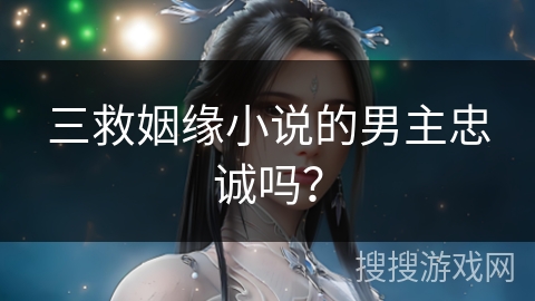 三救姻缘小说的男主忠诚吗？