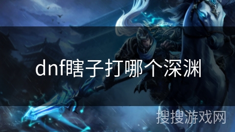 dnf瞎子打哪个深渊