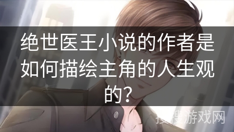 绝世医王小说的作者是如何描绘主角的人生观的？