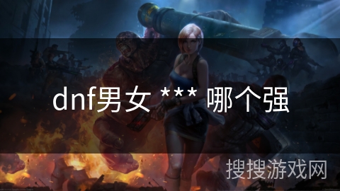 dnf男女 *** 哪个强
