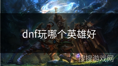 dnf玩哪个英雄好