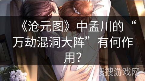 《沧元图》中孟川的“万劫混洞大阵”有何作用？