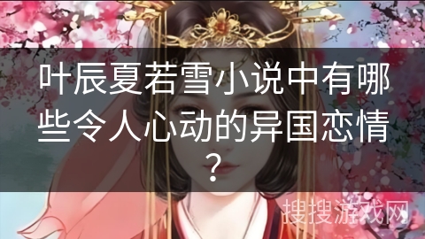 叶辰夏若雪小说中有哪些令人心动的异国恋情？