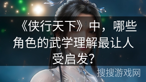 《侠行天下》中，哪些角色的武学理解最让人受启发？