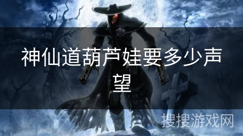 神仙道葫芦娃要多少声望