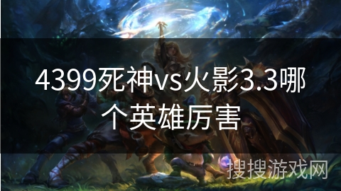 4399死神vs火影3.3哪个英雄厉害