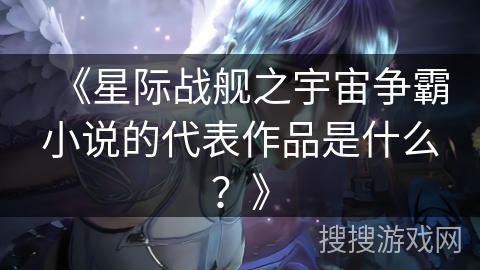 《星际战舰之宇宙争霸小说的代表作品是什么？》