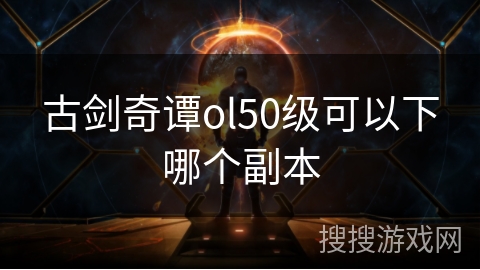 古剑奇谭ol50级可以下哪个副本