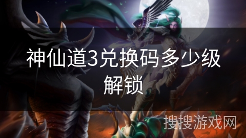 神仙道3兑换码多少级解锁