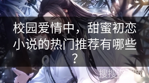 校园爱情中，甜蜜初恋小说的热门推荐有哪些？