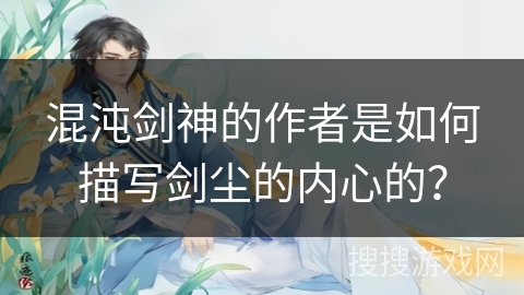 混沌剑神的作者是如何描写剑尘的内心的？