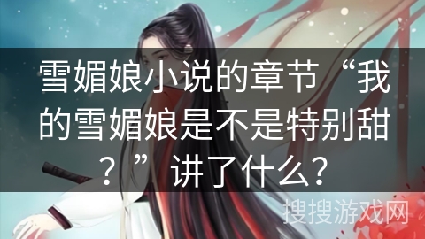 雪媚娘小说的章节“我的雪媚娘是不是特别甜？”讲了什么？
