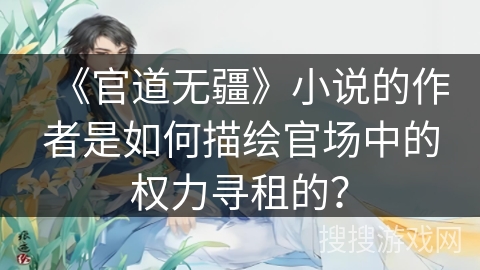 《官道无疆》小说的作者是如何描绘官场中的权力寻租的？