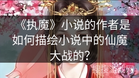 《执魔》小说的作者是如何描绘小说中的仙魔大战的？