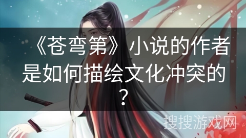 《苍弯第》小说的作者是如何描绘文化冲突的？