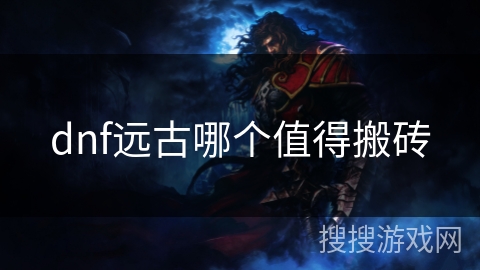 dnf远古哪个值得搬砖