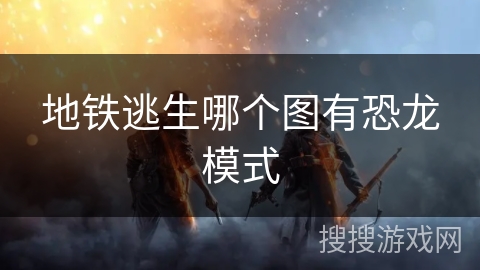 地铁逃生哪个图有恐龙模式