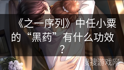 《之一序列》中任小粟的“黑药”有什么功效？