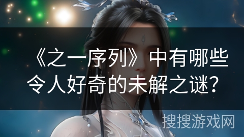《之一序列》中有哪些令人好奇的未解之谜？