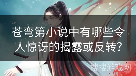苍弯第小说中有哪些令人惊讶的揭露或反转？
