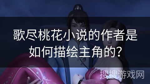 歌尽桃花小说的作者是如何描绘主角的？