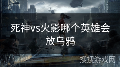 死神vs火影哪个英雄会放乌鸦