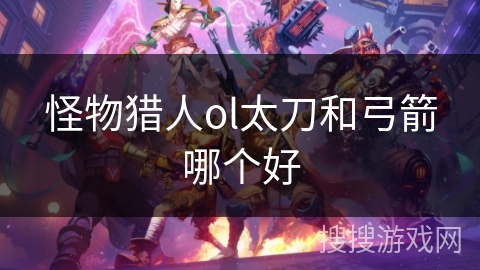 怪物猎人ol太刀和弓箭哪个好