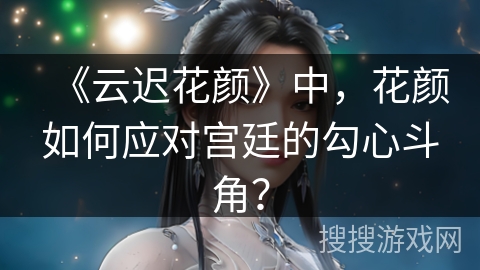 《云迟花颜》中，花颜如何应对宫廷的勾心斗角？