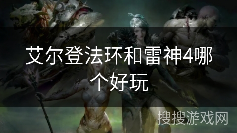 艾尔登法环和雷神4哪个好玩