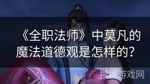《全职法师》中莫凡的魔法道德观是怎样的？