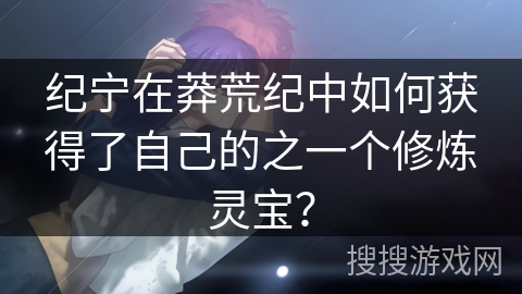 纪宁在莽荒纪中如何获得了自己的之一个修炼灵宝？