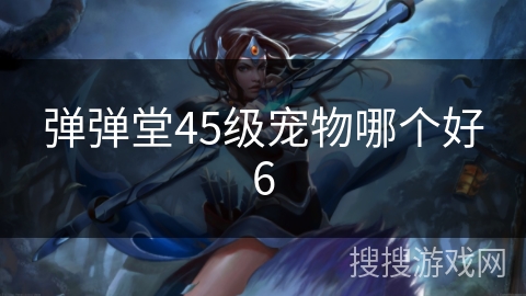弹弹堂45级宠物哪个好6