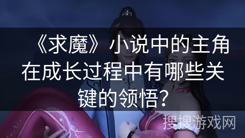 《求魔》小说中的主角在成长过程中有哪些关键的领悟？