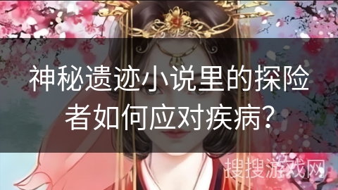 神秘遗迹小说里的探险者如何应对疾病？