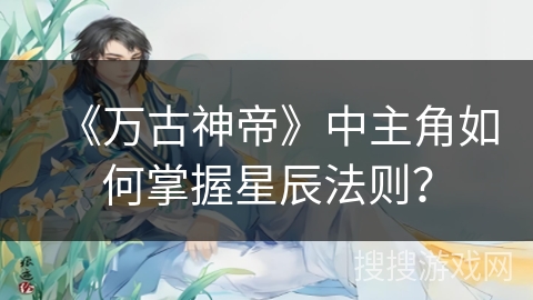 《万古神帝》中主角如何掌握星辰法则？