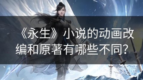 《永生》小说的动画改编和原著有哪些不同？