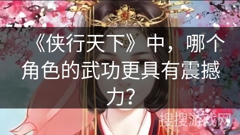 《侠行天下》中，哪个角色的武功更具有震撼力？