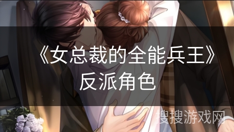 《女总裁的全能兵王》反派角色