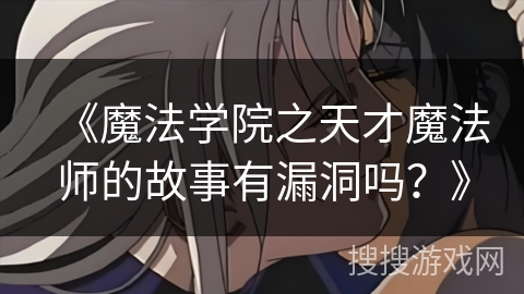 《魔法学院之天才魔法师的故事有漏洞吗？》