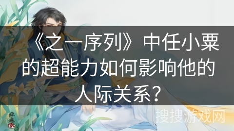 《之一序列》中任小粟的超能力如何影响他的人际关系？