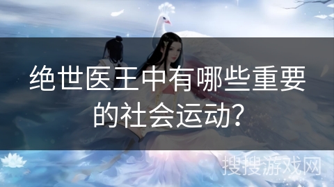 绝世医王中有哪些重要的社会运动？