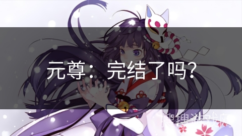 元尊：完结了吗？