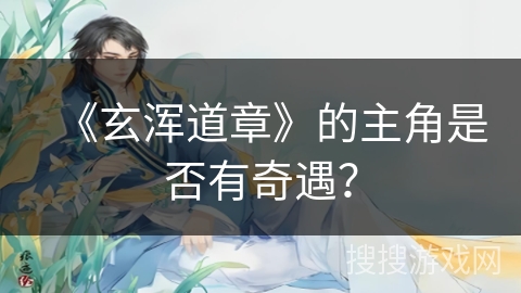《玄浑道章》的主角是否有奇遇？
