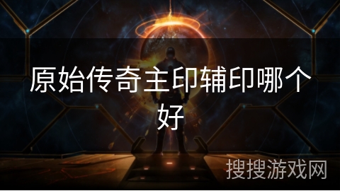 原始传奇主印辅印哪个好