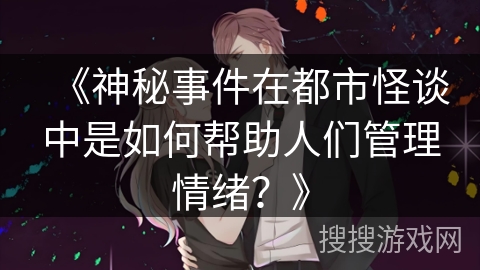 《神秘事件在都市怪谈中是如何帮助人们管理情绪？》