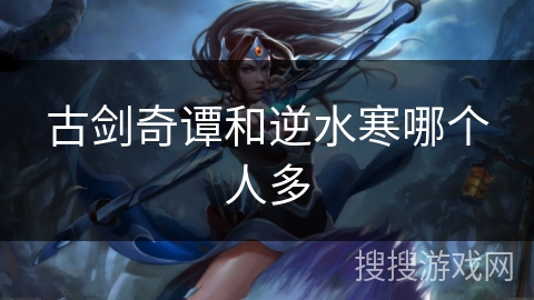 古剑奇谭和逆水寒哪个人多
