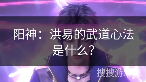 阳神：洪易的武道心法是什么？