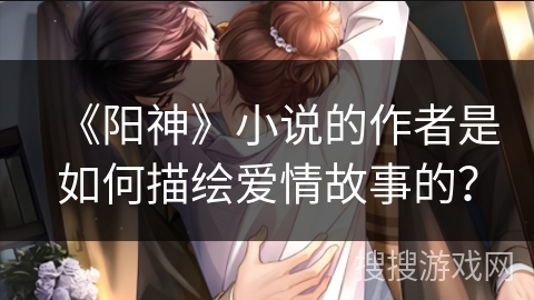 《阳神》小说的作者是如何描绘爱情故事的？