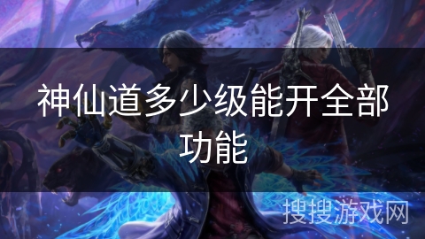 神仙道多少级能开全部功能